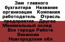 Зам. главного бухгалтера › Название организации ­ Компания-работодатель › Отрасль предприятия ­ Другое › Минимальный оклад ­ 1 - Все города Работа » Вакансии   . Новгородская обл.,Великий Новгород г.